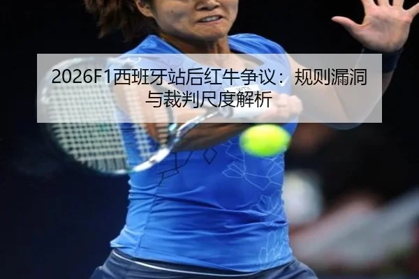 2026F1西班牙站后红牛争议：规则漏洞与裁判尺度解析
