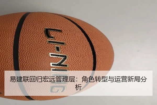 易建联回归宏远管理层：角色转型与运营新局分析